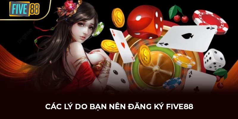 Các lý do bạn nên đăng ký FIVE88