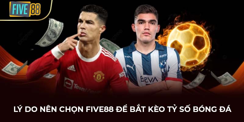Lý do nên chọn FIVE88 để bắt kèo tỷ số bóng đá