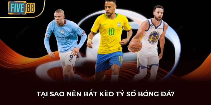 Tại sao nên bắt kèo tỷ số bóng đá?