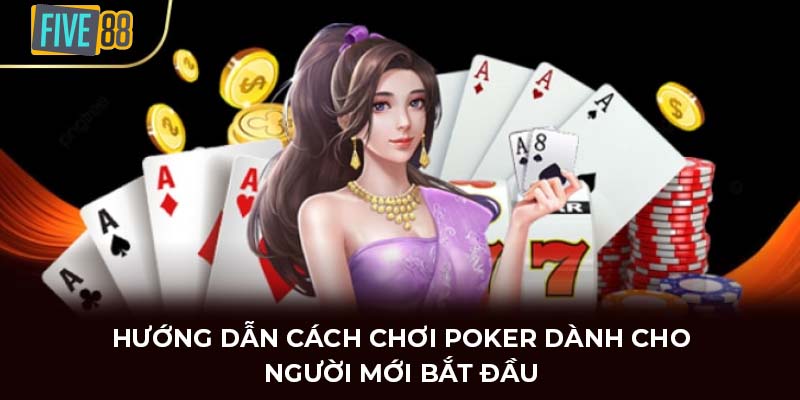 Hướng dẫn cách chơi Poker dành cho người mới bắt đầu