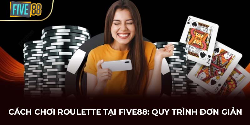 Cách chơi Roulette tại FIVE88: Quy trình đơn giản