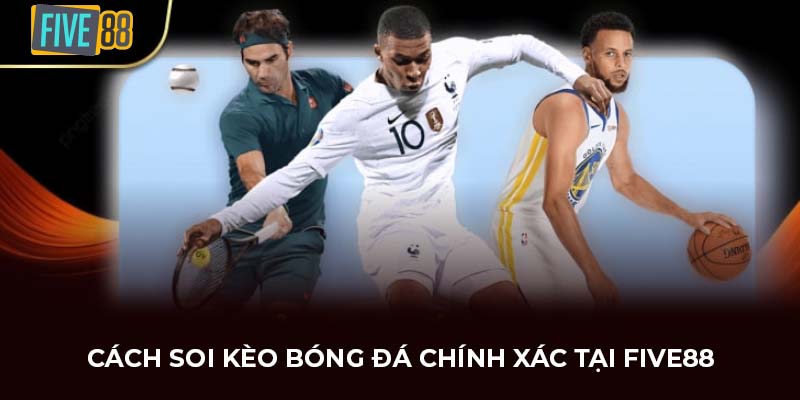 Cách soi kèo bóng đá chính xác tại FIVE88