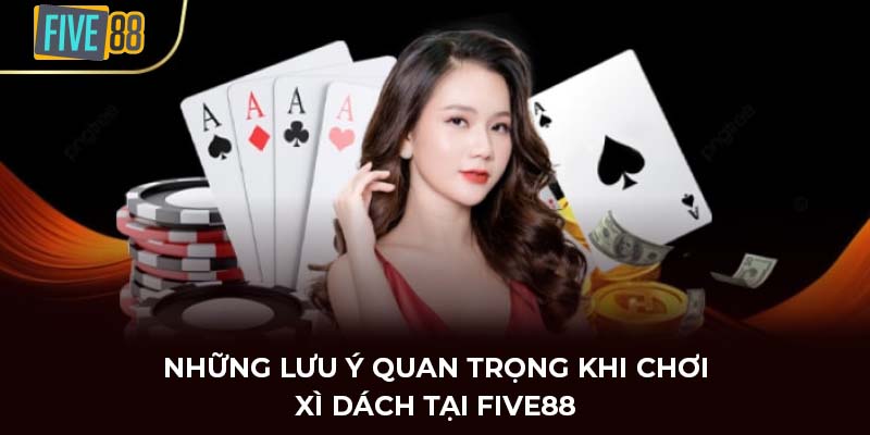 Những lưu ý quan trọng khi chơi xì dách tại FIVE88