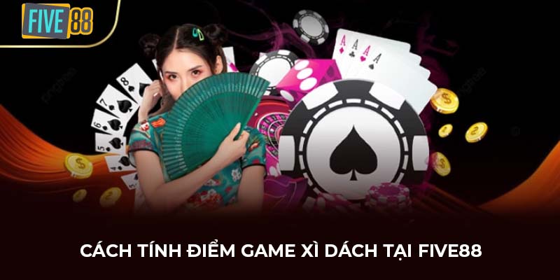 Cách tính điểm game xì dách tại FIVE88