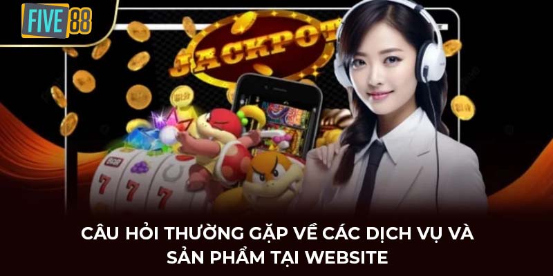 Câu hỏi thường gặp về các dịch vụ và sản phẩm tại website