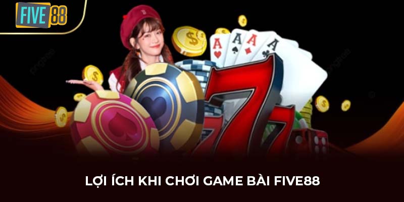Lợi ích khi chơi game bài FIVE88