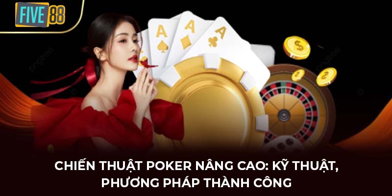 Chiến thuật Poker nâng cao: Kỹ thuật, phương pháp thành công