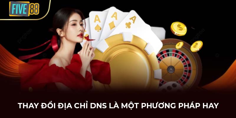 Thay đổi địa chỉ DNS là một phương pháp hay