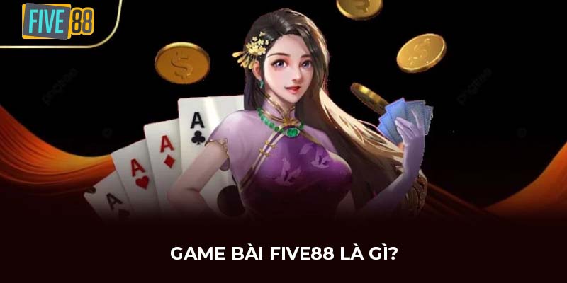 Game bài FIVE88 là gì?