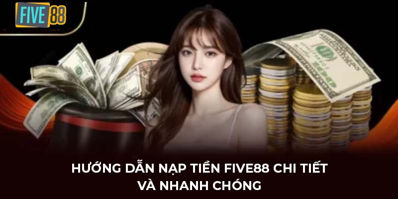 Hướng dẫn nạp tiền FIVE88 theo từng phương thức
