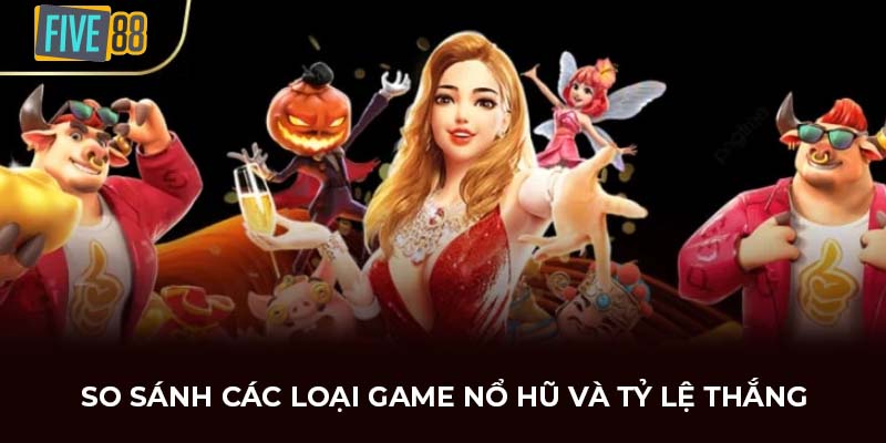 So sánh các loại game nổ hũ và tỷ lệ thắng