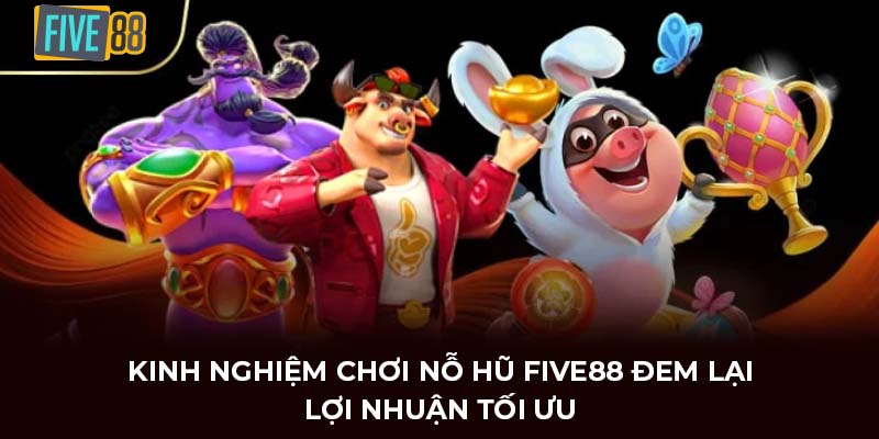 kinh nghiệm chơi nỗ hũ FIVE88