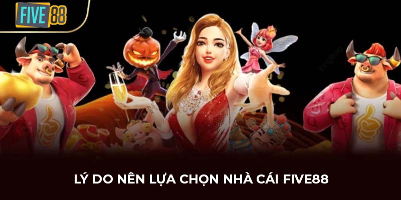 Lý do nên lựa chọn nhà cái FIVE88