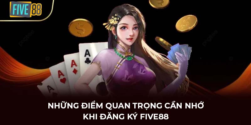 Những điểm quan trọng cần nhớ khi đăng ký FIVE88
