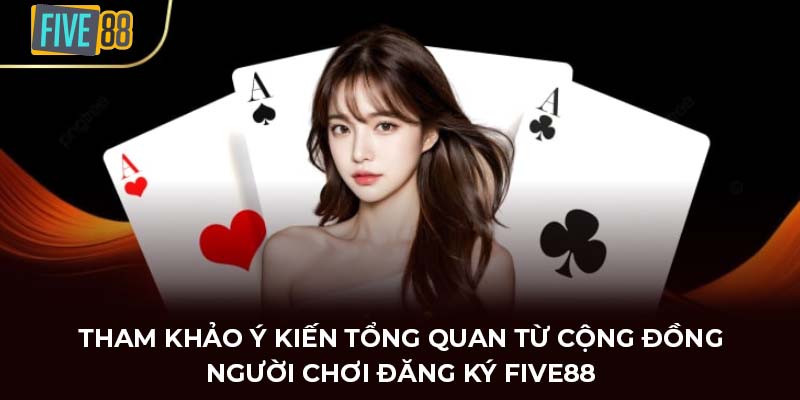 Tham khảo ý kiến tổng quan từ người chơi đăng ký FIVE88